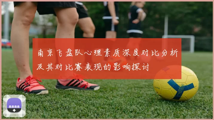 南京飞盘队心理素质深度对比分析及其对比赛表现的影响探讨
