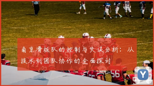 南京滑板队的控制与失误分析：从技术到团队协作的全面探讨