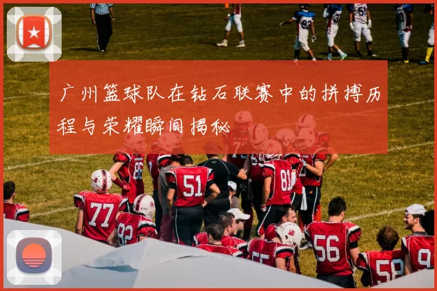广州篮球队在钻石联赛中的拼搏历程与荣耀瞬间揭秘
