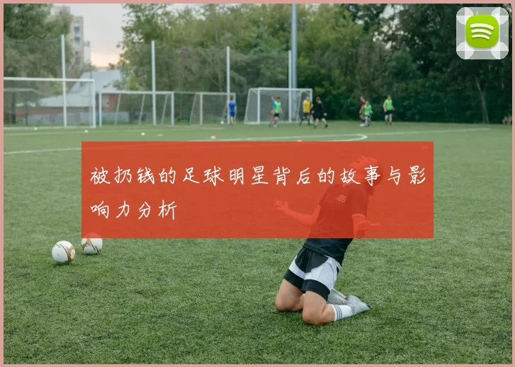 被扔钱的足球明星背后的故事与影响力分析