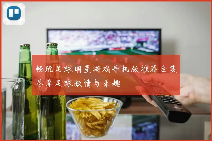畅玩足球明星游戏手机版推荐合集尽享足球激情与乐趣