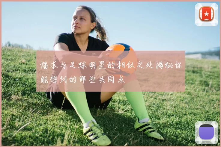 播求与足球明星的相似之处揭秘你能想到的那些共同点