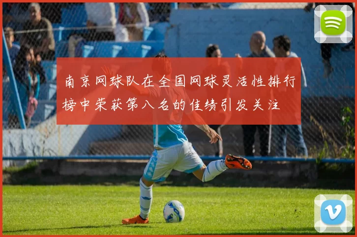 南京网球队在全国网球灵活性排行榜中荣获第八名的佳绩引发关注