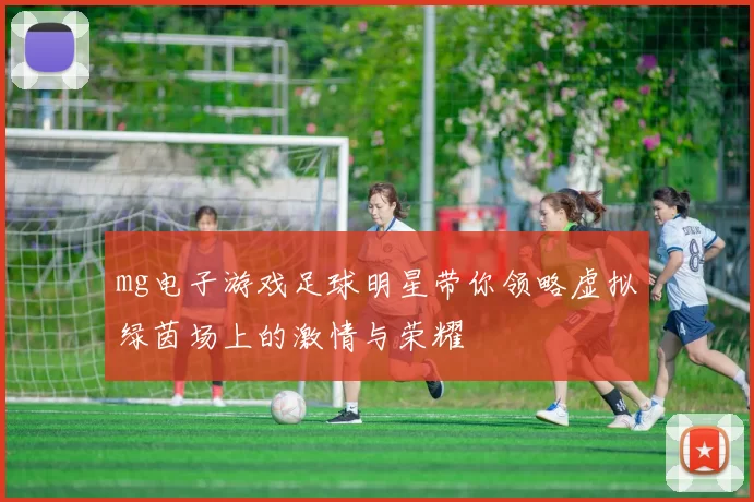 mg电子游戏足球明星带你领略虚拟绿茵场上的激情与荣耀