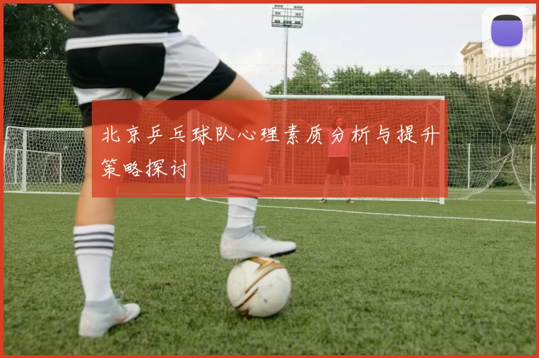 北京乒乓球队心理素质分析与提升策略探讨