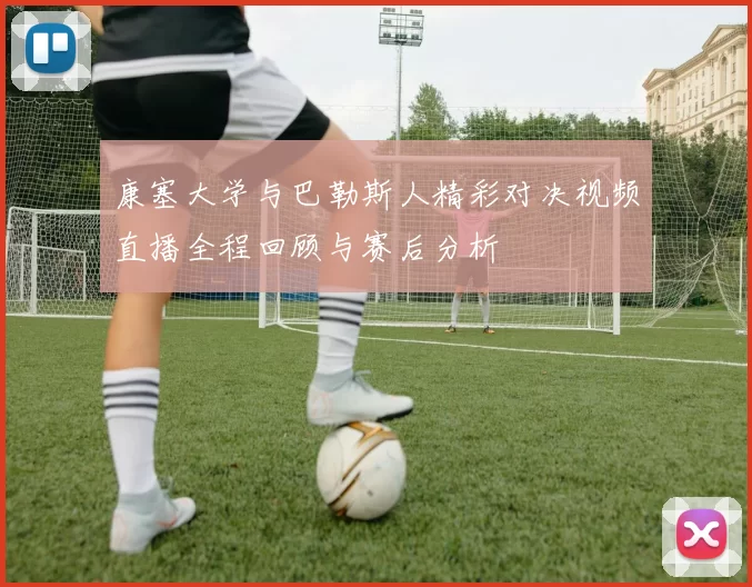 康塞大学与巴勒斯人精彩对决视频直播全程回顾与赛后分析