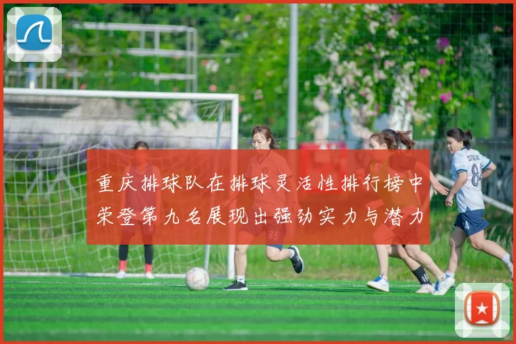 重庆排球队在排球灵活性排行榜中荣登第九名展现出强劲实力与潜力