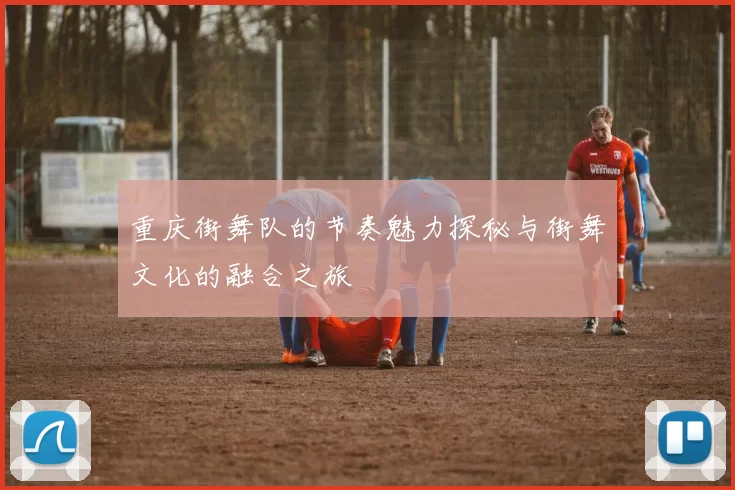 重庆街舞队的节奏魅力探秘与街舞文化的融合之旅