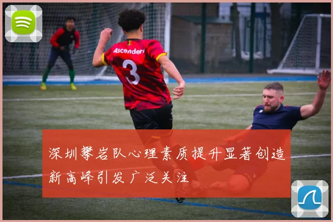 深圳攀岩队心理素质提升显著创造新高峰引发广泛关注