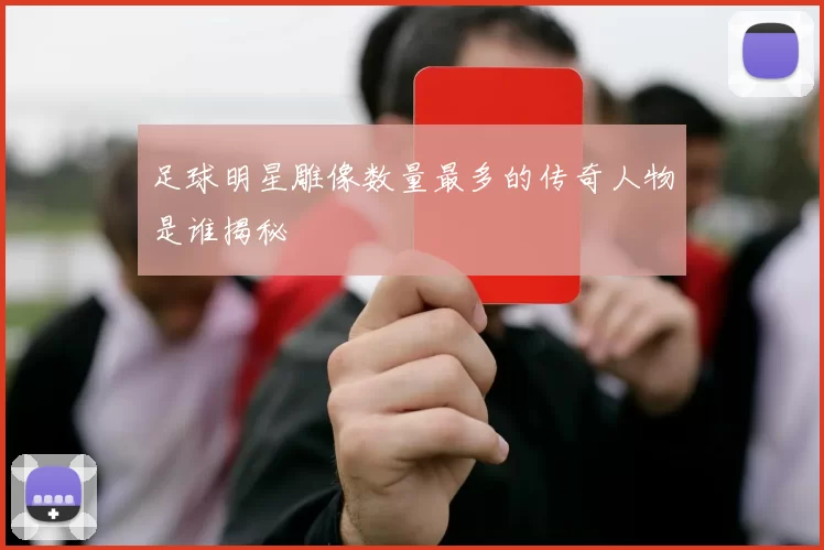 足球明星雕像数量最多的传奇人物是谁揭秘