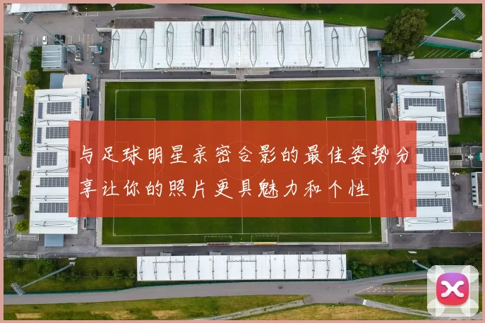 与足球明星亲密合影的最佳姿势分享让你的照片更具魅力和个性