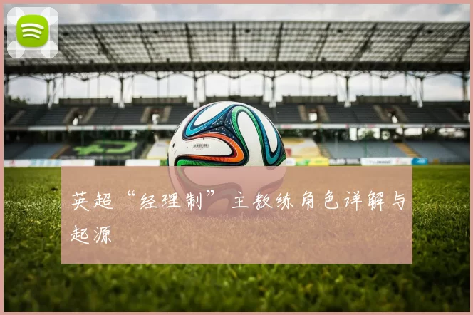 英超“经理制”主教练角色详解与起源