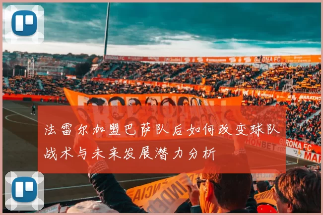 法雷尔加盟巴萨队后如何改变球队战术与未来发展潜力分析