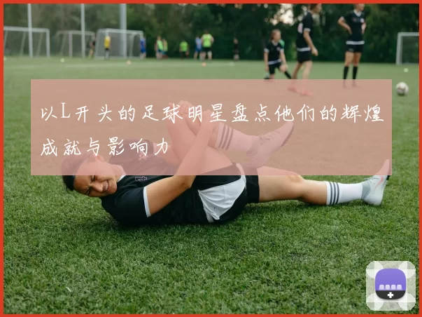 以L开头的足球明星盘点他们的辉煌成就与影响力