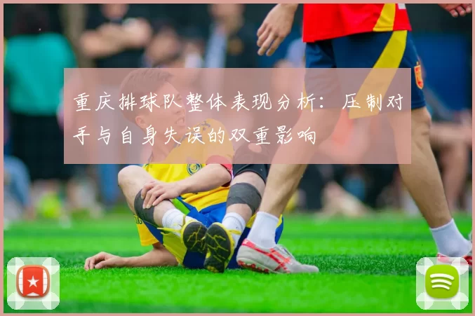 重庆排球队整体表现分析：压制对手与自身失误的双重影响