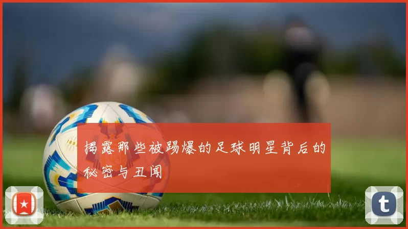 揭露那些被踢爆的足球明星背后的秘密与丑闻