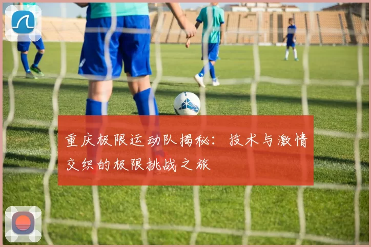 重庆极限运动队揭秘：技术与激情交织的极限挑战之旅