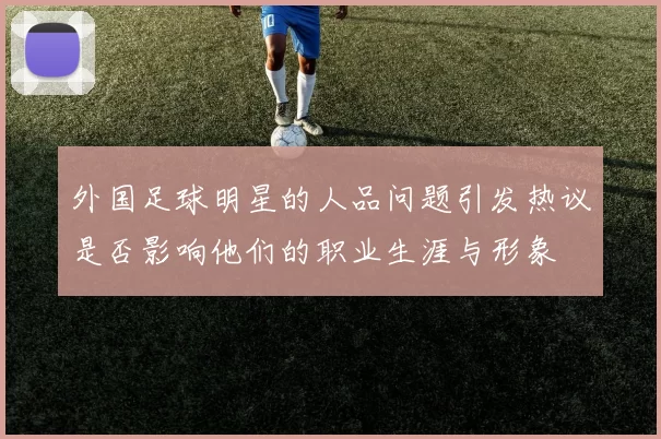 外国足球明星的人品问题引发热议是否影响他们的职业生涯与形象