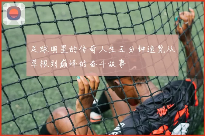 足球明星的传奇人生五分钟速览从草根到巅峰的奋斗故事
