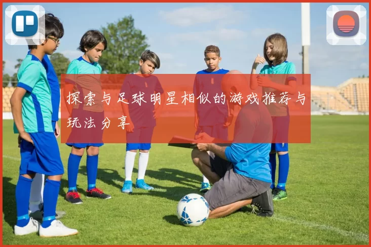 探索与足球明星相似的游戏推荐与玩法分享