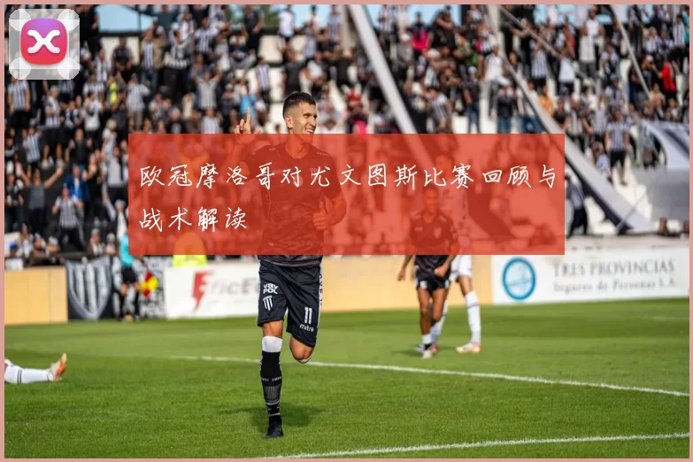 欧冠摩洛哥对尤文图斯比赛回顾与战术解读