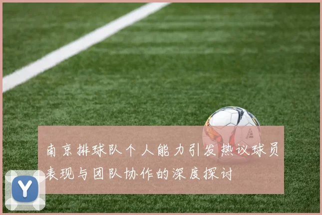 南京排球队个人能力引发热议球员表现与团队协作的深度探讨