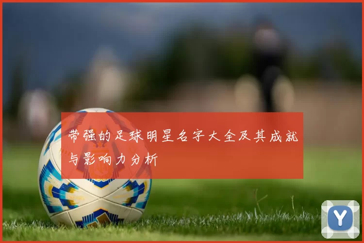带强的足球明星名字大全及其成就与影响力分析