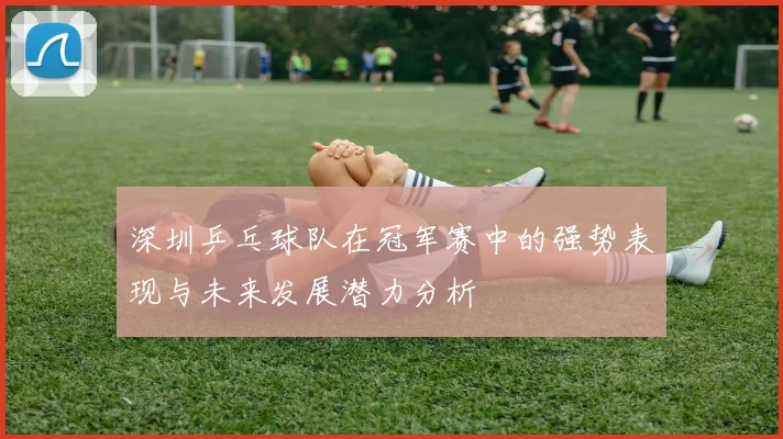 深圳乒乓球队在冠军赛中的强势表现与未来发展潜力分析