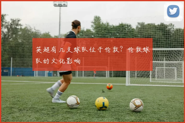 英超有几支球队位于伦敦？伦敦球队的文化影响