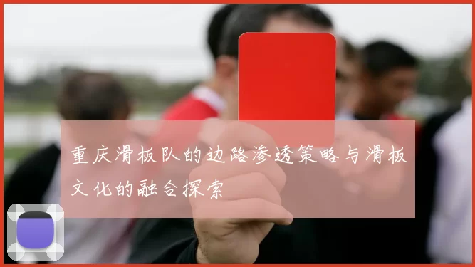 重庆滑板队的边路渗透策略与滑板文化的融合探索