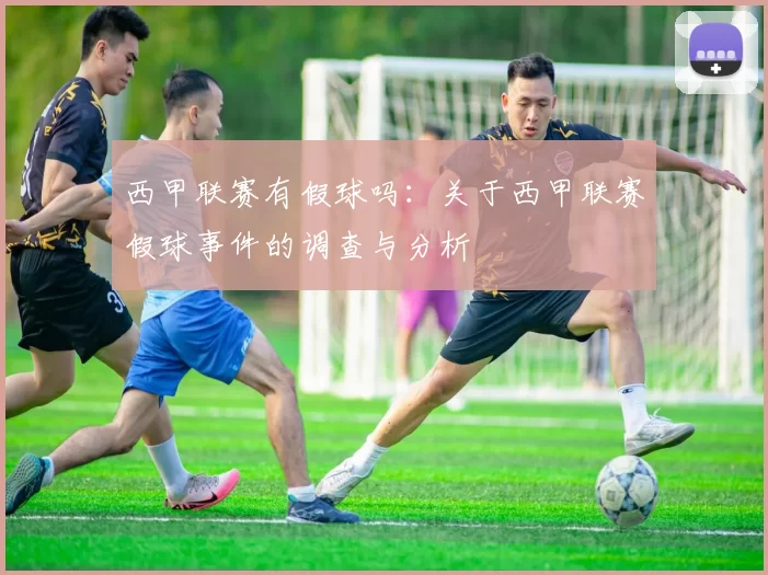 西甲联赛有假球吗：关于西甲联赛假球事件的调查与分析