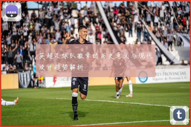 英超足球队徽章的历史意义与现代设计趋势解析