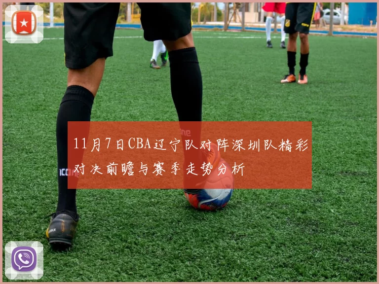 11月7日CBA辽宁队对阵深圳队精彩对决前瞻与赛季走势分析