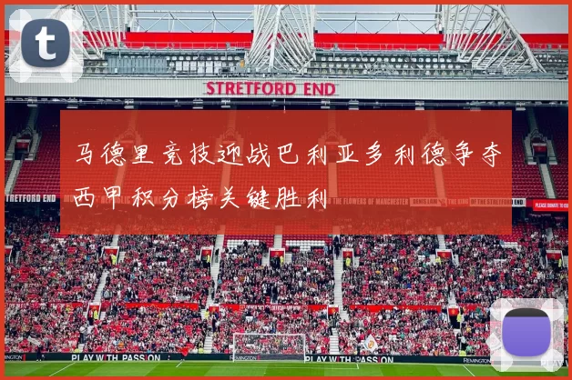 马德里竞技迎战巴利亚多利德争夺西甲积分榜关键胜利