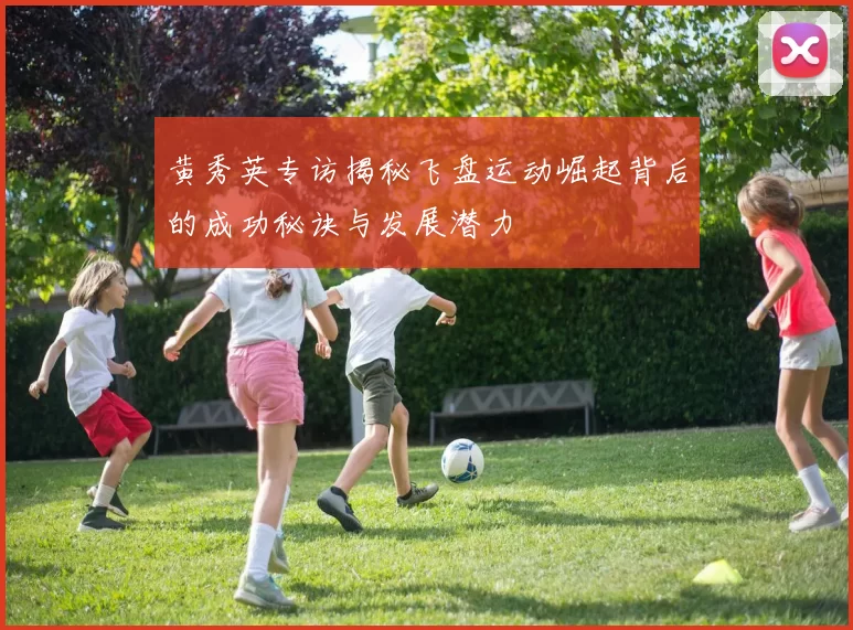 黄秀英专访揭秘飞盘运动崛起背后的成功秘诀与发展潜力