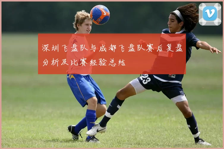深圳飞盘队与成都飞盘队赛后复盘分析及比赛经验总结
