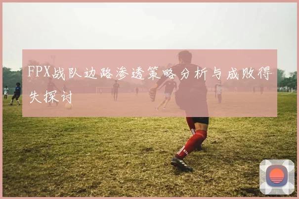FPX战队边路渗透策略分析与成败得失探讨