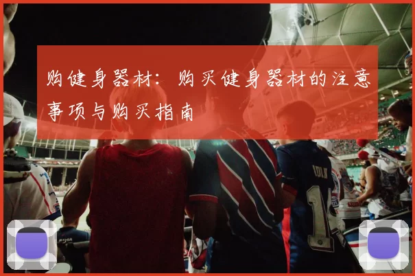 购健身器材：购买健身器材的注意事项与购买指南