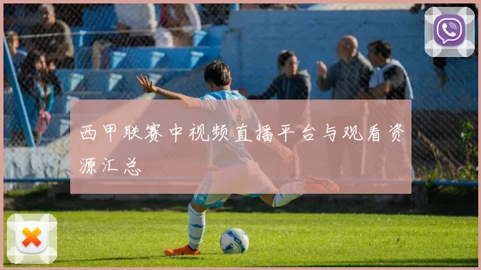 西甲联赛中视频直播平台与观看资源汇总