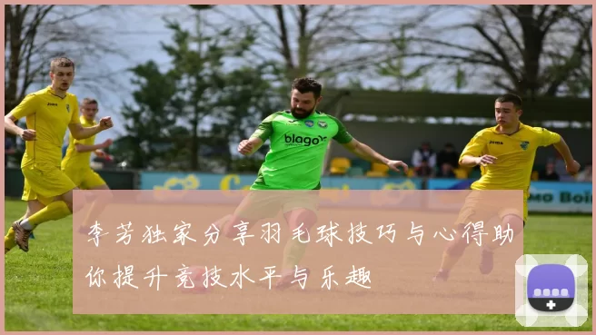 李芳独家分享羽毛球技巧与心得助你提升竞技水平与乐趣