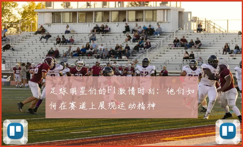 足球明星们的F1激情时刻：他们如何在赛道上展现运动精神