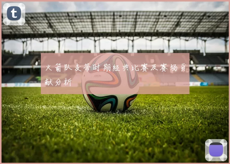 火箭队麦蒂时期经典比赛及赛场贡献分析