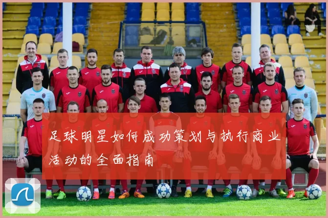 足球明星如何成功策划与执行商业活动的全面指南