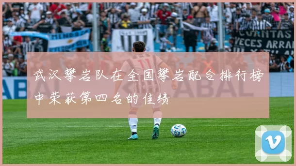 武汉攀岩队在全国攀岩配合排行榜中荣获第四名的佳绩