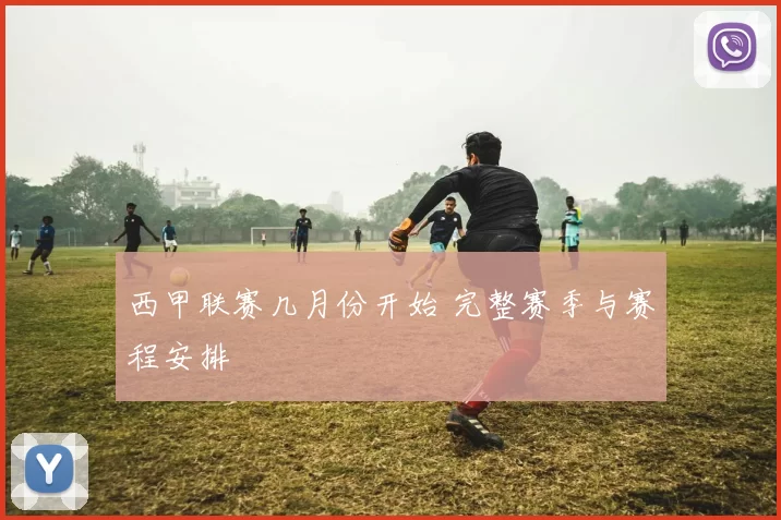 西甲联赛几月份开始 完整赛季与赛程安排