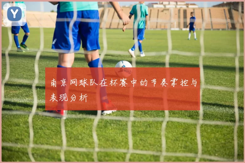 南京网球队在杯赛中的节奏掌控与表现分析