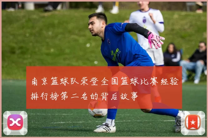 南京篮球队荣登全国篮球比赛经验排行榜第二名的背后故事