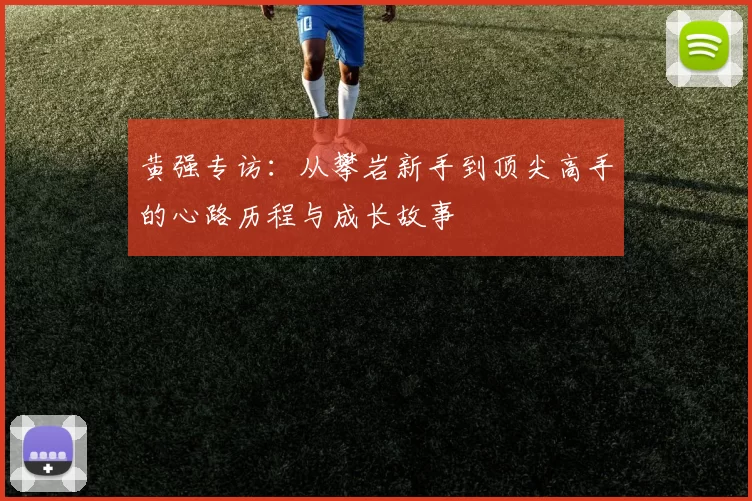 黄强专访：从攀岩新手到顶尖高手的心路历程与成长故事