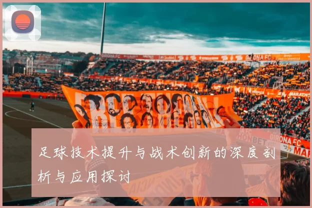 足球技术提升与战术创新的深度剖析与应用探讨