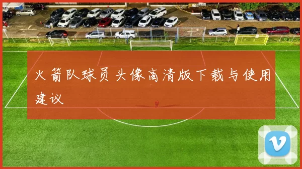 火箭队球员头像高清版下载与使用建议